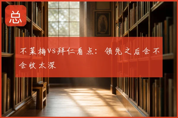 不莱梅vs拜仁看点：领先之后会不会收太深