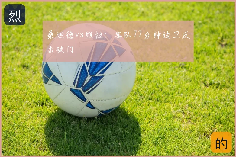 桑坦德vs维拉:客队77分钟边卫反击破门