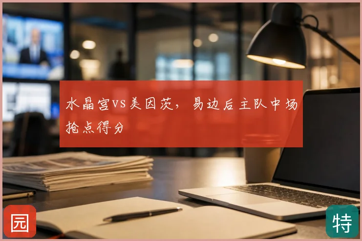 水晶宫vs美因茨,易边后主队中场抢点得分