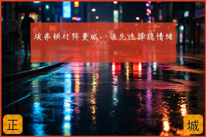 埃弗顿对阵曼城，领先选择稳情绪