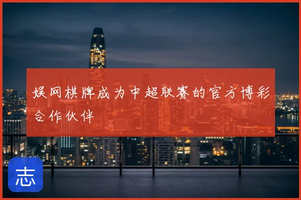 娱网棋牌成为中超联赛的官方博彩合作伙伴