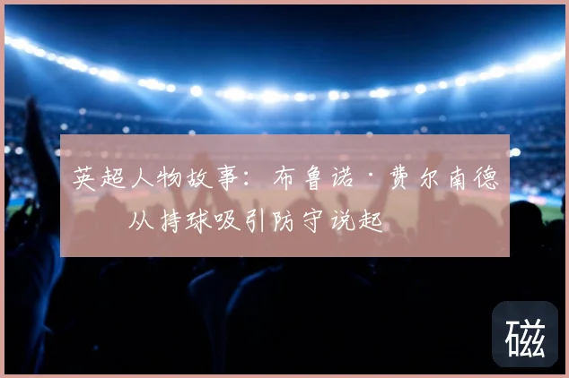 英超人物故事:布鲁诺·费尔南德斯从持球吸引防守说起