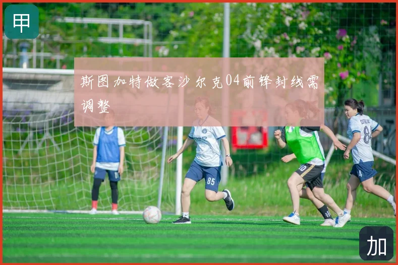 斯图加特做客沙尔克04前锋封线需调整