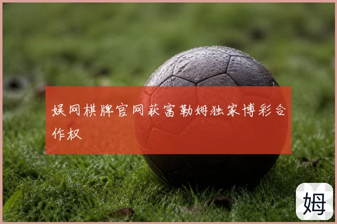娱网棋牌官网获富勒姆独家博彩合作权