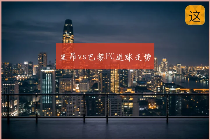 里昂vs巴黎FC进球走势