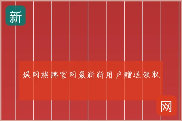 娱网棋牌官网最新新用户赠送领取