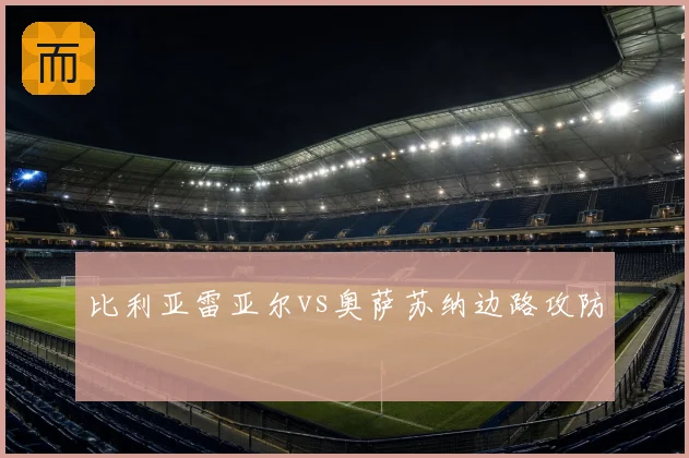 比利亚雷亚尔vs奥萨苏纳边路攻防